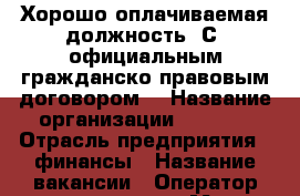 Хорошо оплачиваемая должность. С  официальным гражданско-правовым договором. › Название организации ­ workl › Отрасль предприятия ­ финансы › Название вакансии ­ Оператор колл-центра › Место работы ­ Из дома › Подчинение ­ наставнику › Минимальный оклад ­ 20 000 › Максимальный оклад ­ 65 000 › Возраст от ­ 21 › Возраст до ­ 60 - Все города Работа » Вакансии   . Адыгея респ.,Адыгейск г.